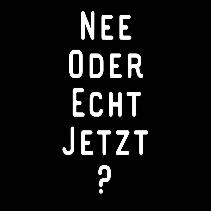NEE ODER ECHT JETZT Lustiger Spruch Geschenkidee