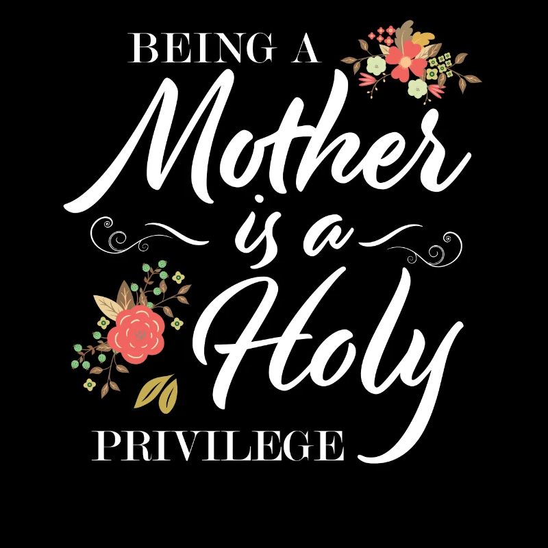Mutter sein ist ein heiliges Privileg