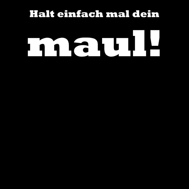 Halt einfach mal dein maul!