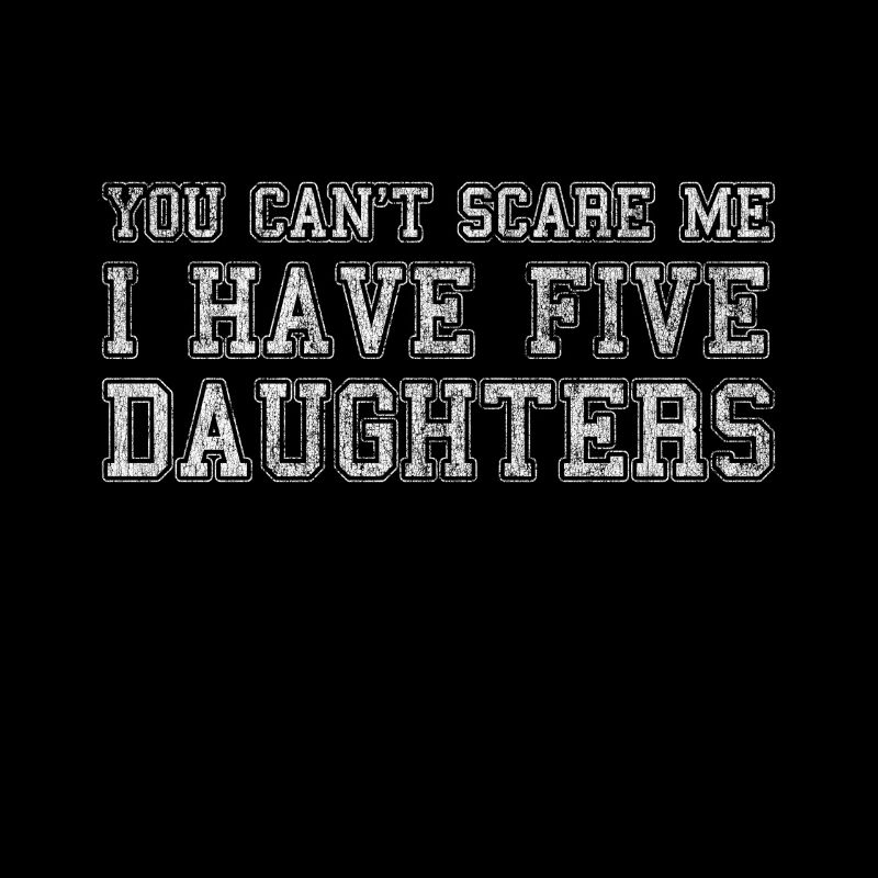 You Can't Scare Me I Have Five Daughters