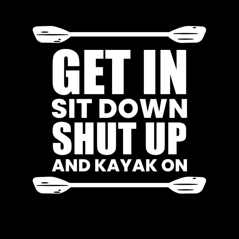 Get In Shit Down Shut Up - Kayaker Gift