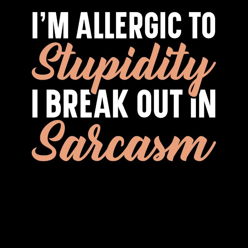 I'm Allergic To Stupidity I Break Out In Sarcasm