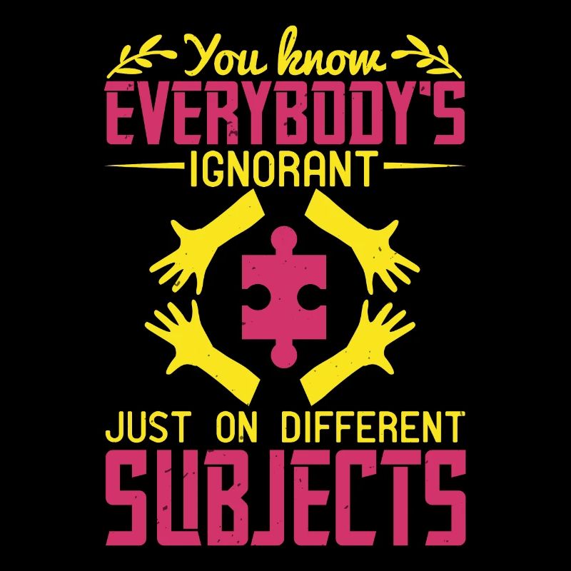 Vous savez, tout le monde est ignorant, juste sur différent