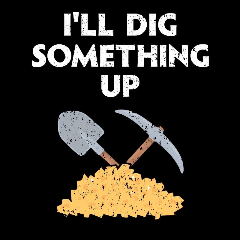 I'll Dig Something Up Gold Prospecting Mining