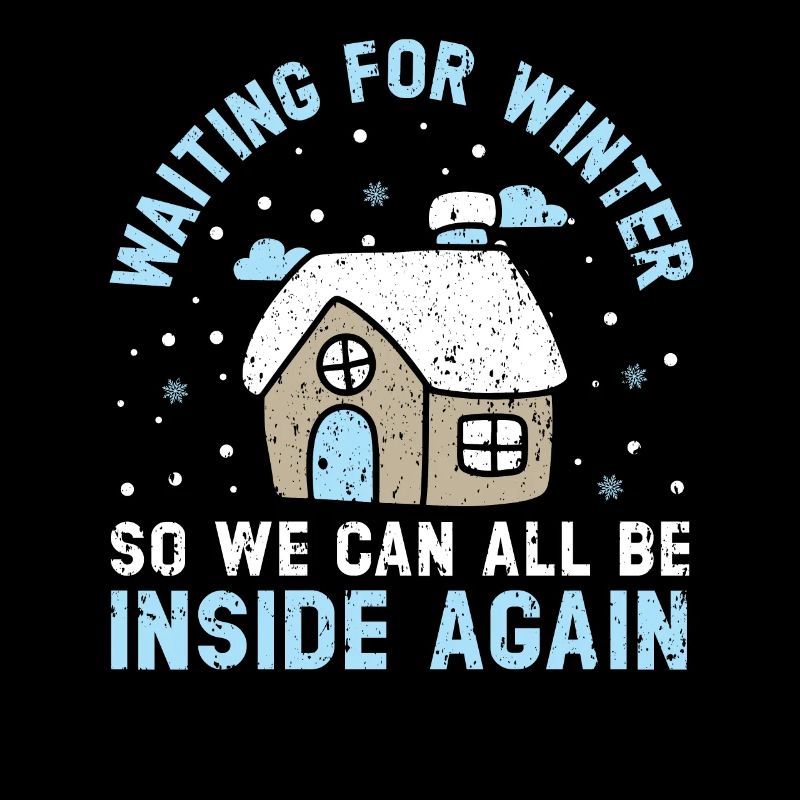 Waiting For Winter So We Can All Be Inside Again