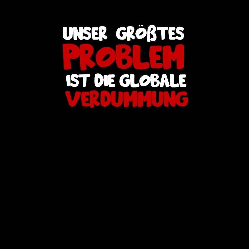 Unser größtes Problem ist die globale verdummung
