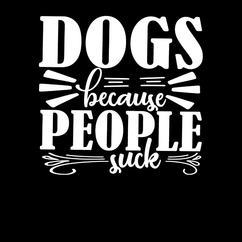 Dogs because people suck