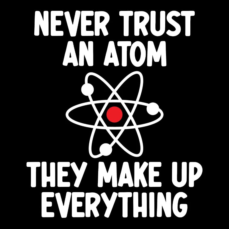 Vertraue niemals einem Atom. Sie machen alles aus.
