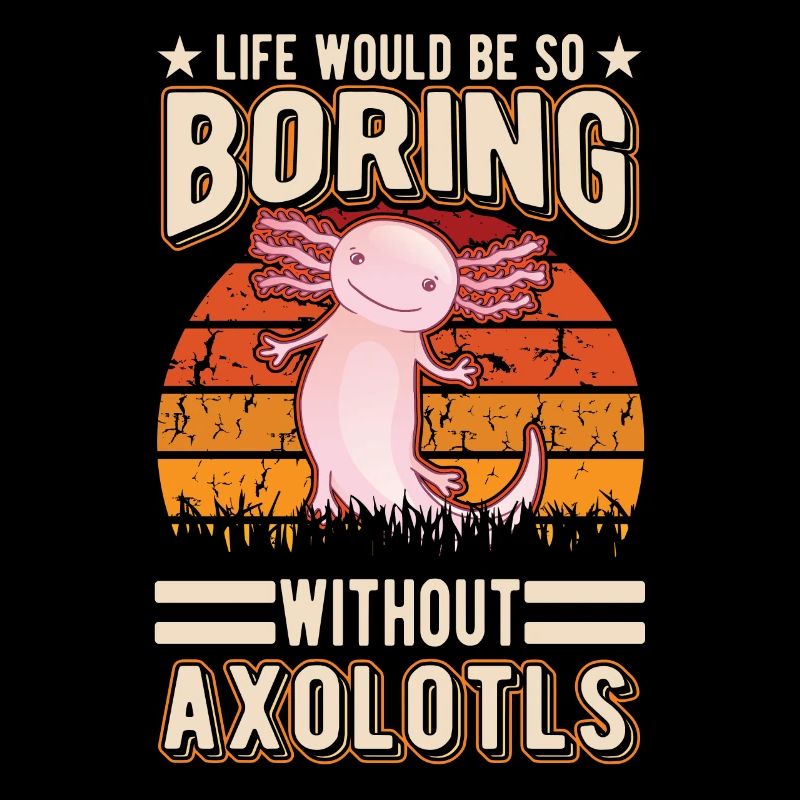 Life would be so boring without Axolotls
