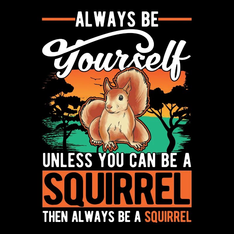 Always be yourself Unless you can be a Squirrel