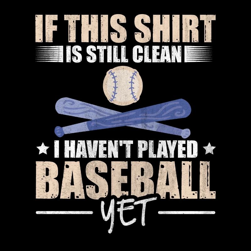 Shirt Is Still Clean I Haven't Played Baseball