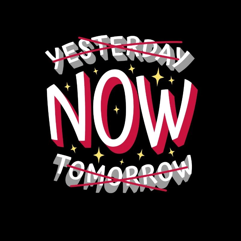 Spruch - not yesterday not tomorrow NOW!