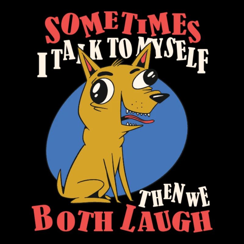 Sometimes I talk to myself, then laugh