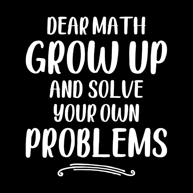 Dear Math Grow up And Solve Your Own Problems - Ma