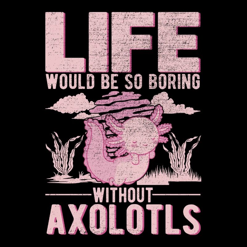 Life would be so boring without Axolotls