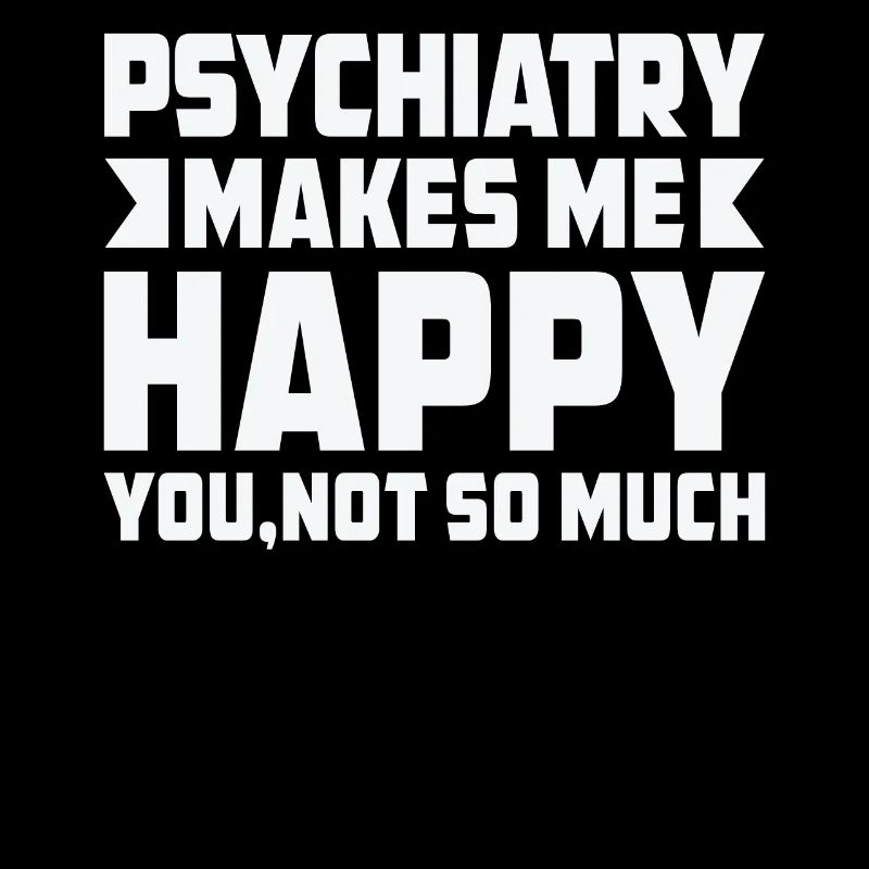 Psychiatry makes me glad that it is not so much