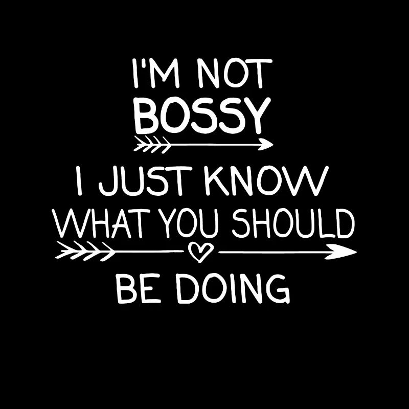 I'm Not Bossy I Just Know What You Should Be Doing