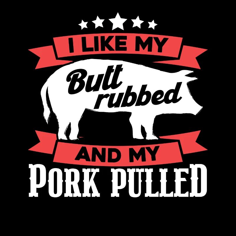 I Like My Butt Rubbed And My Pork Pulled
