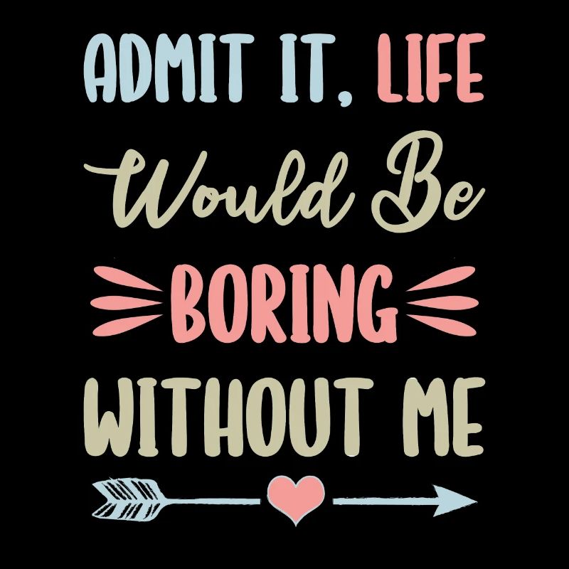 Admit It, Life Would Be Bring Without Me