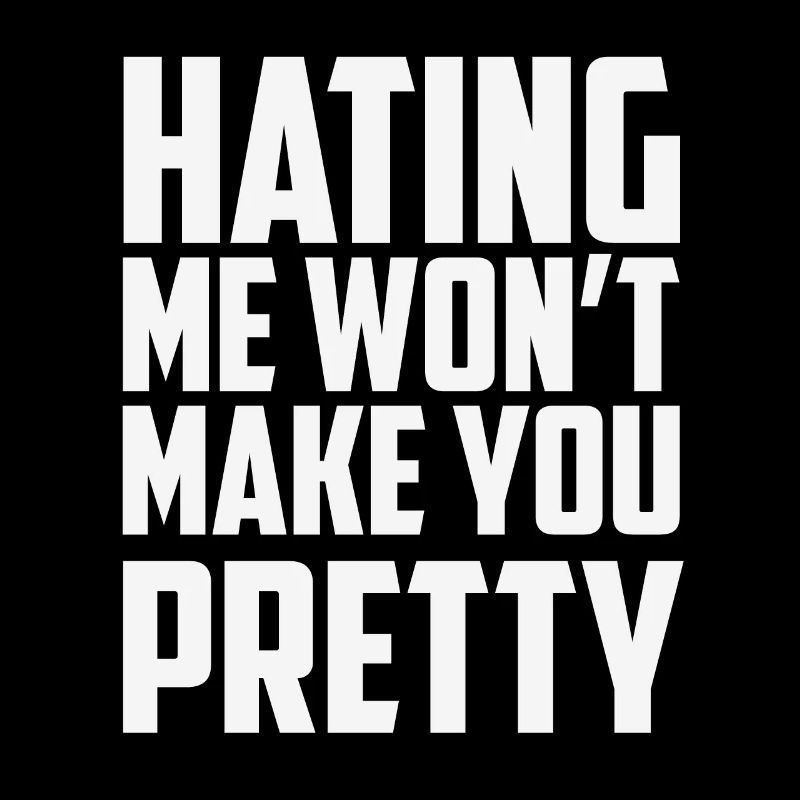 HATING ME WON T MAKE YOU PRETTY