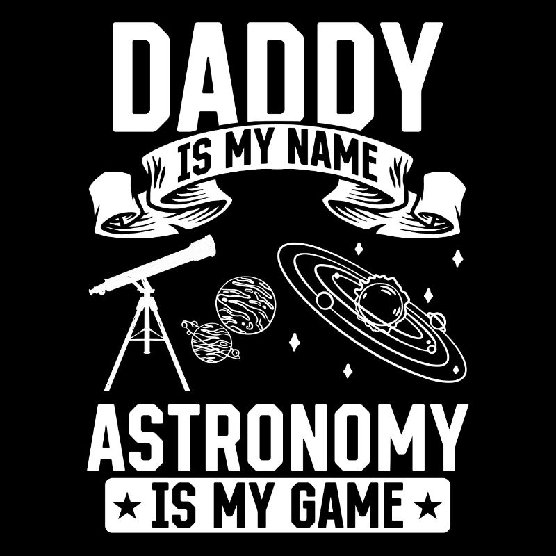 Daddy Is My Name Astronomy Is My Game I Daddy Astr