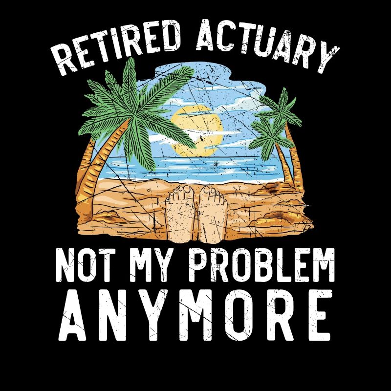 Retired Actuary Not My Problem Anymore Actuaries