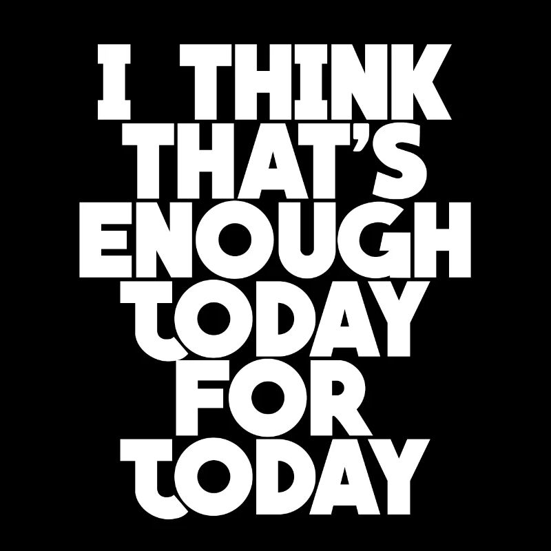 I Think That's Enough Today For Today