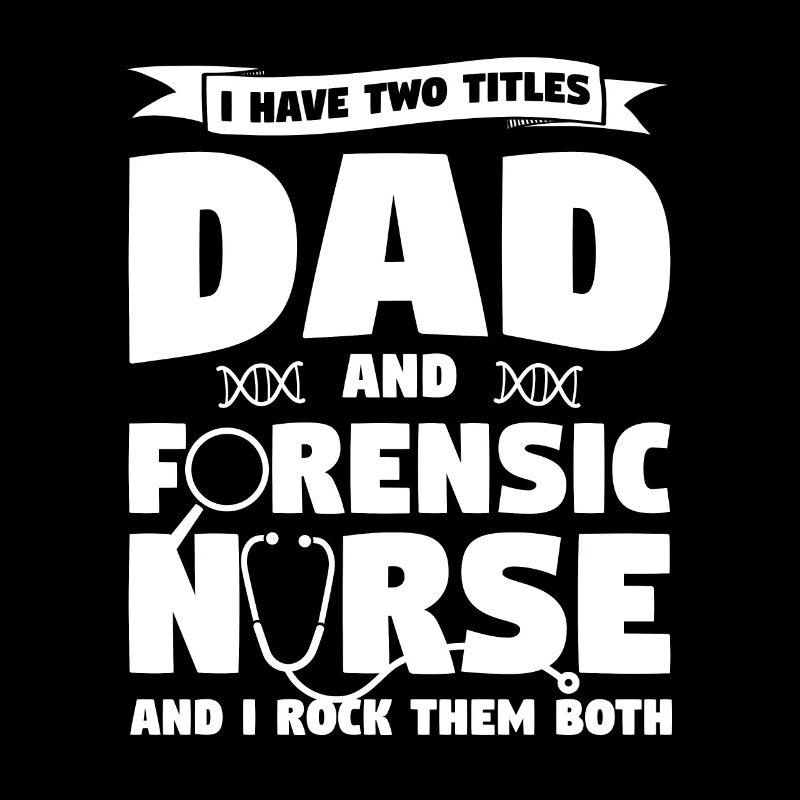 I Have Two Titles Dad And Forensic Nurse RN Nurses