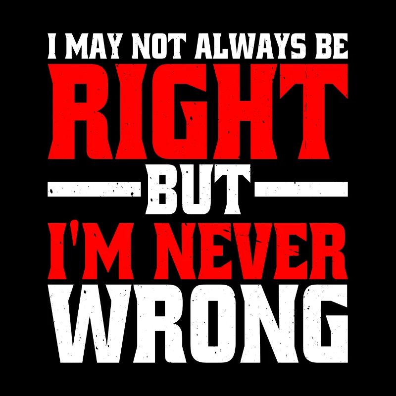 I May Not Always Be Right But I'm Never Wrong 25