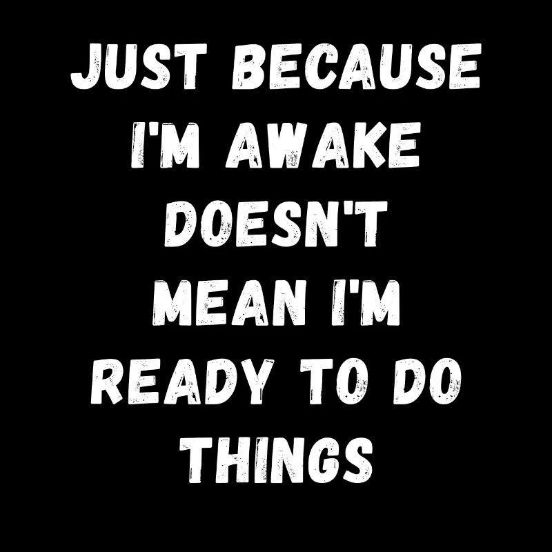 Nur weil ich wach bin, heißt das nicht, dass ich bereit bin