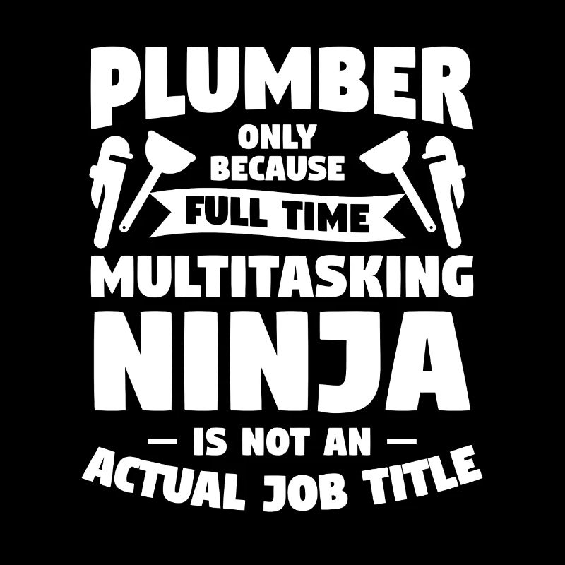 Plumber Only Because Full Time Multitasking Ninja