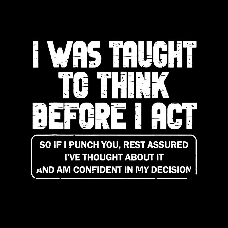 I Was Taught To Think Before I act Sarcasm Derisio