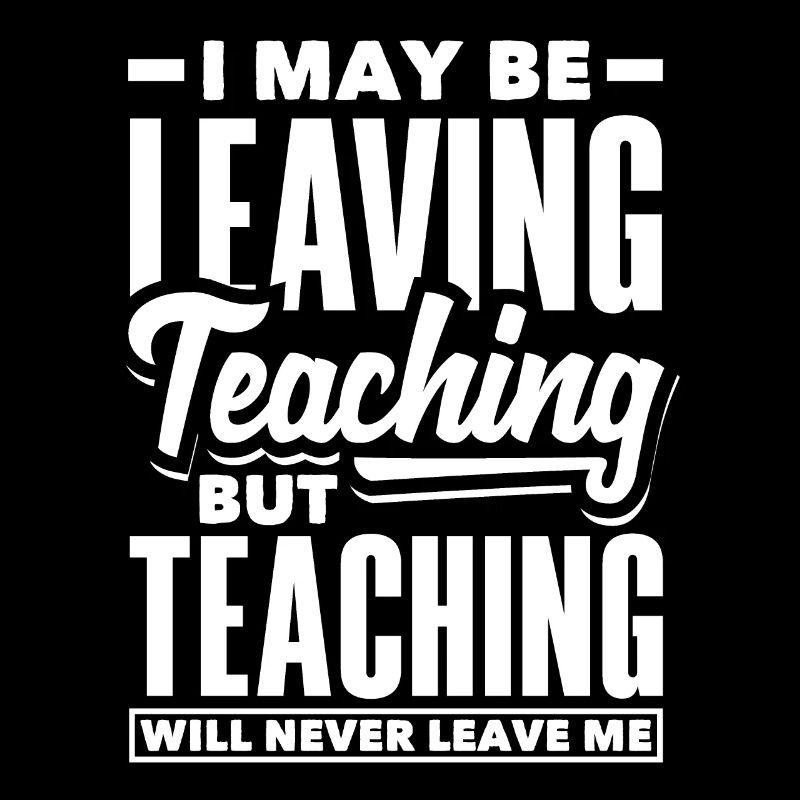 I may be leaving teaching but teaching will never