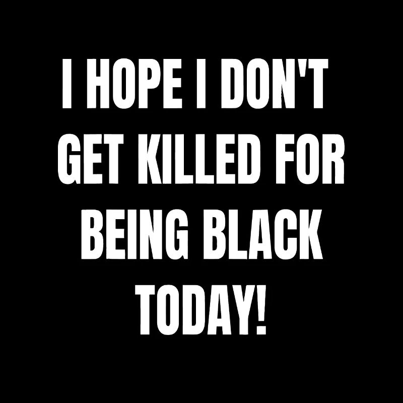 I Hope I Dont Get Killed For Being Black Today- BL