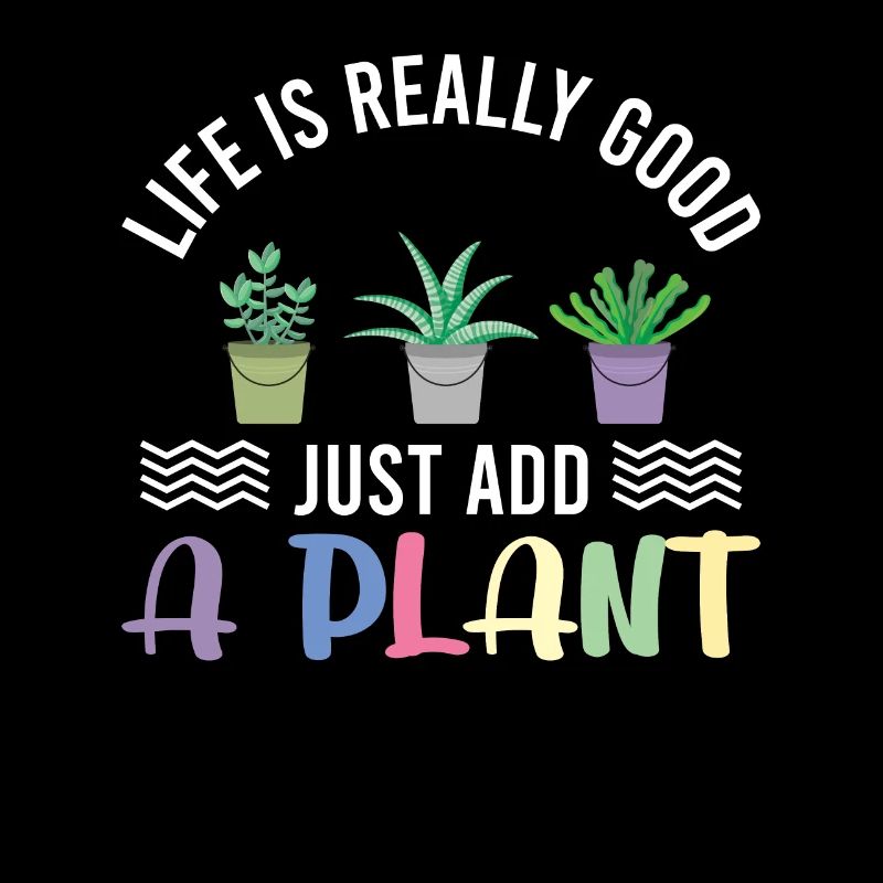 Life is really good just add a Plant