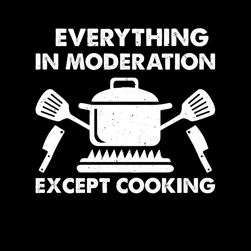 Everything In Moderation Except Cooking Chef Kitch