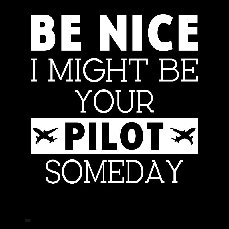 Be nice i might be your Airplanepilot