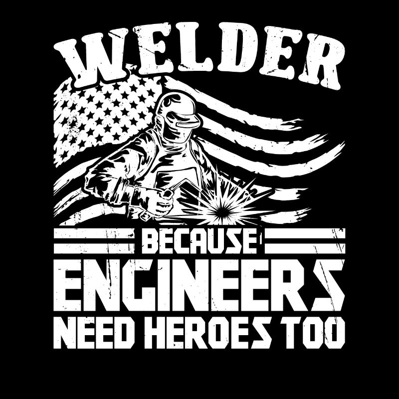 Welder because Engineers need Heroes too