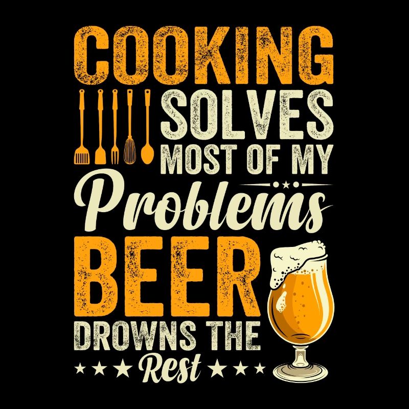 Cooking Solves Most Of My Problems Beer Drowns The