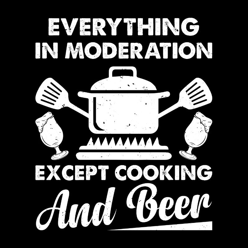 Everything In Moderation Except Cooking And Beer B