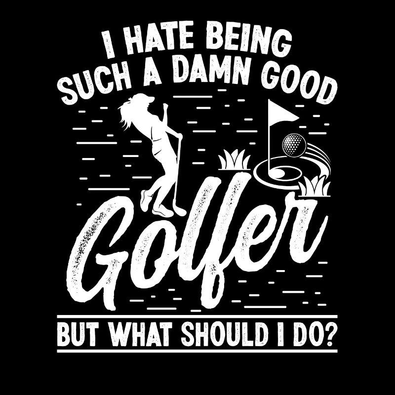 I hate being such a damn good Golfer