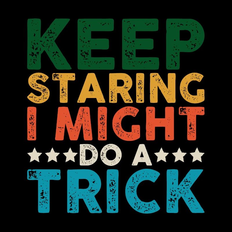 Keep Staring I Might Do A Trick 15