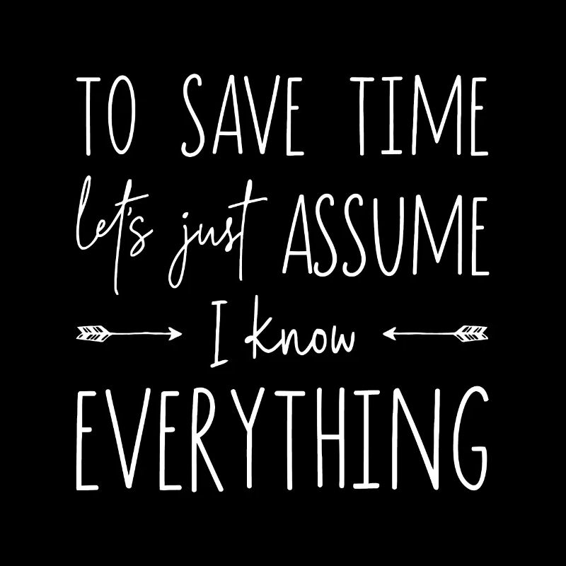 To save time let's just assume I know everything