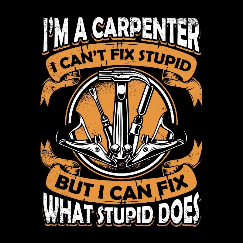 I'm A Carpenter I Can't Fix Stupid Schreiner