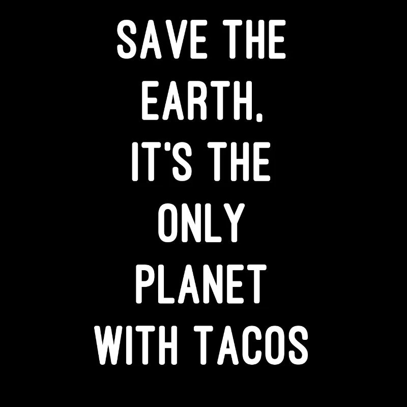 Save the Earth, It's the Only Planet with Tacos
