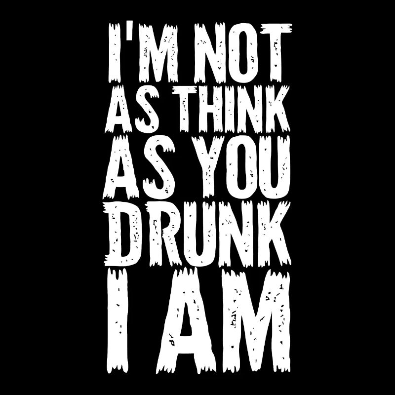 Im Not As Think As You Drunk I Am