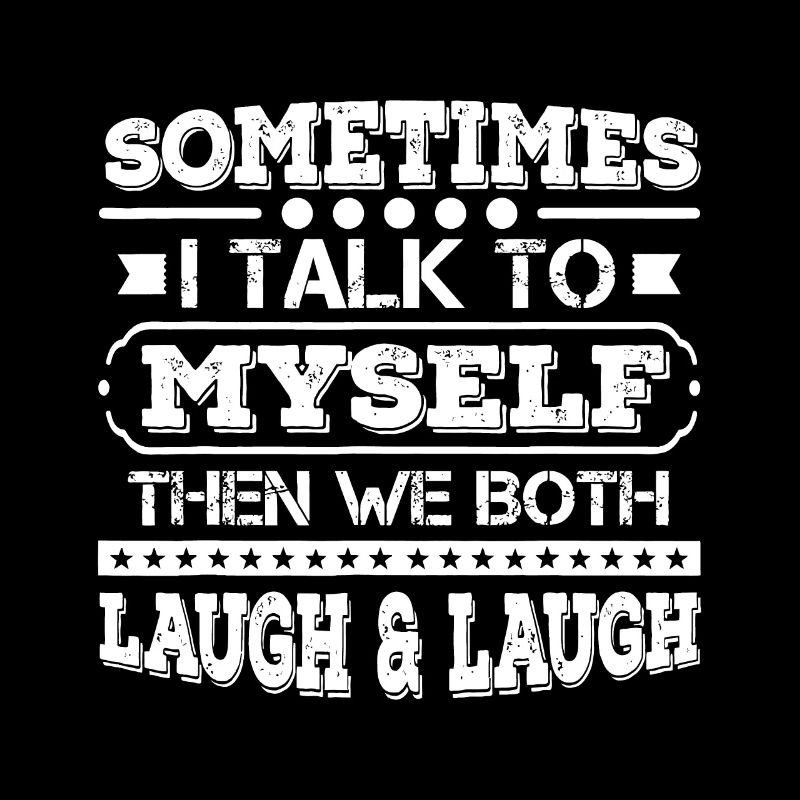 Sometimes I Talk To Myself Then We Both Laugh