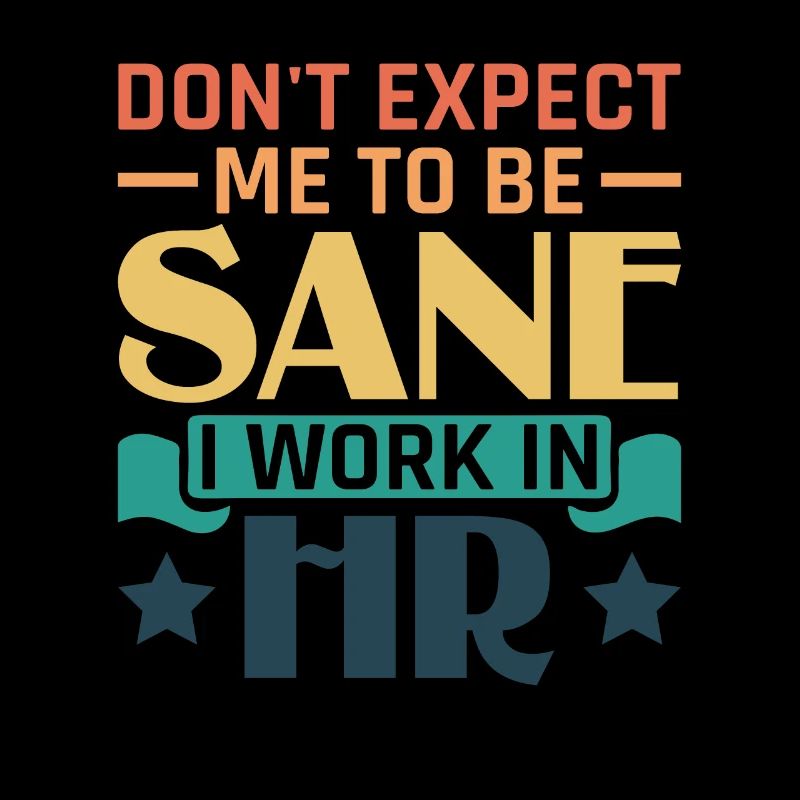 Don't Expect Me To Be Sane I Work In HR - HR