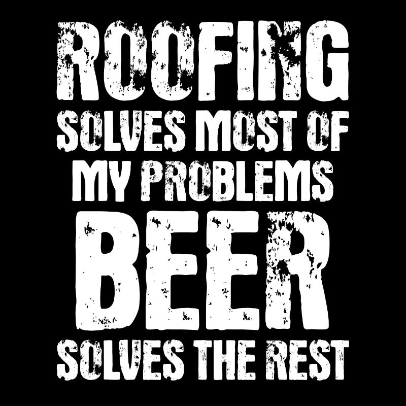Roofing Solves Most Of My Problems - Funny Roofer