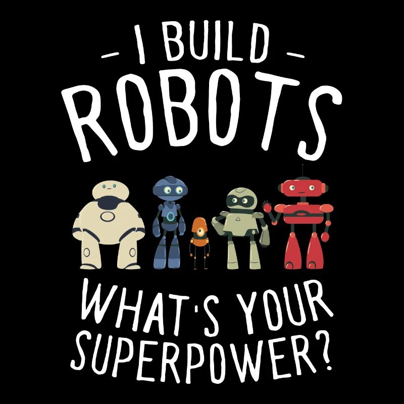 I Build Robots What's Your Superpower Cool Robotic